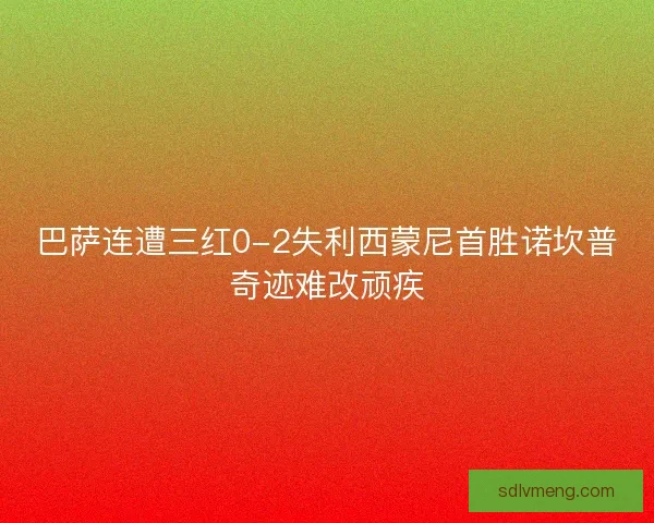 巴萨连遭三红0-2失利西蒙尼首胜诺坎普奇迹难改顽疾