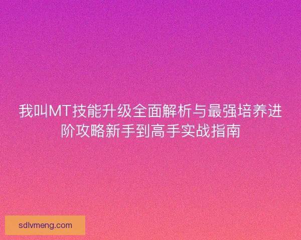 我叫MT技能升级全面解析与最强培养进阶攻略新手到高手实战指南